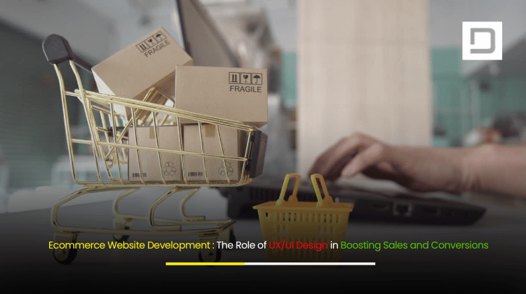 Ecommerce Website Development The Role of UXUI Design in Boosting Sales and Conversions