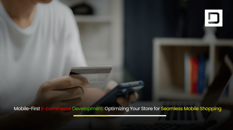 Mobile-First E-commerce Development Optimizing Your Store for Seamless Mobile Shopping