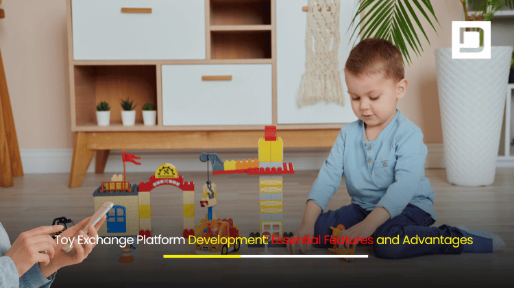 Toy Exchange Platform Development Essential Features and Advantages