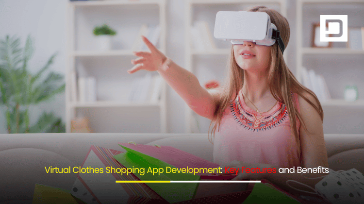 Virtual Clothes Shopping App Development Key Features and Benefits