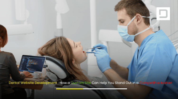 Dental Website Development How a Custom Site Can Help You Stand Out in a Competitive Market