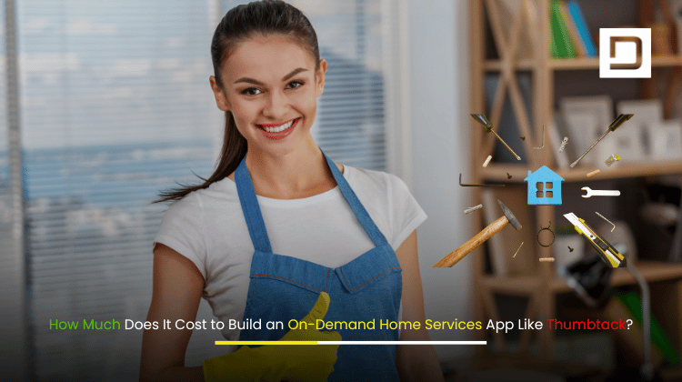 How Much Does It Cost to Build an On-Demand Home Services App Like Thumbtack – Cost Breakdown and Features