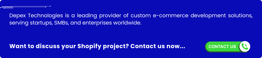 This image serves as a prominent call-to-action banner, encouraging visitors who are interested in Shopify project development to reach out to Depex Technologies. Placed strategically on the page, it draws attention to the next step—contacting the expert team for consultation, project inquiries, or support. The image reinforces trust and professionalism, making it easy for potential clients to initiate communication and start their Shopify e-commerce journey with Depex Technologies.